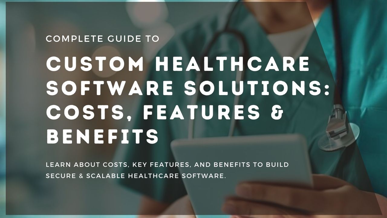 Guide to Custom Healthcare Software Solutions: Costs, Features & Benefits